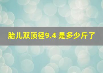 胎儿双顶径9.4 是多少斤了